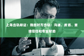 上海出轨取证：挽回对方出轨：沟通、反省、重建信任和专业帮助