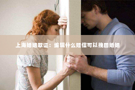 上海婚姻取证：编辑什么短信可以挽回婚姻