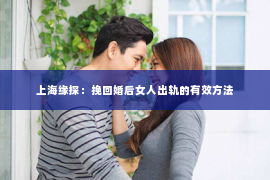 上海缘探：挽回婚后女人出轨的有效方法