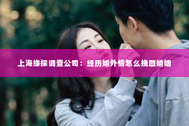 上海缘探调查公司：经历婚外情怎么挽回婚姻