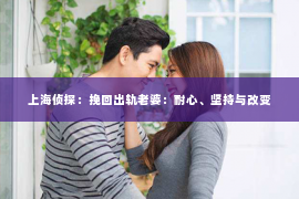 上海侦探：挽回出轨老婆：耐心、坚持与改变