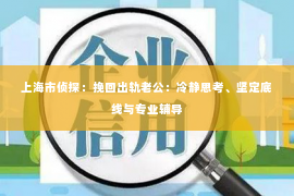 上海市侦探：挽回出轨老公：冷静思考、坚定底线与专业辅导