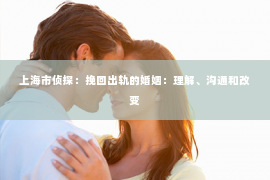 上海市侦探：挽回出轨的婚姻：理解、沟通和改变