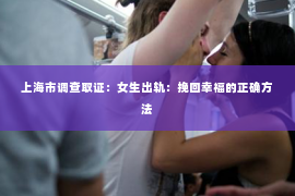 上海市调查取证：女生出轨：挽回幸福的正确方法