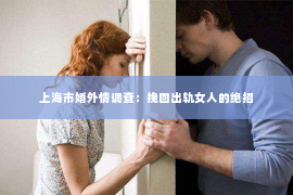 上海市婚外情调查：挽回出轨女人的绝招