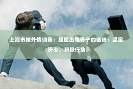 上海市婚外情调查：挽回出轨妻子的话语：坚定决心，积极行动