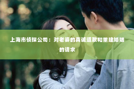 上海市侦探公司：对老婆的真诚道歉和重建婚姻的请求