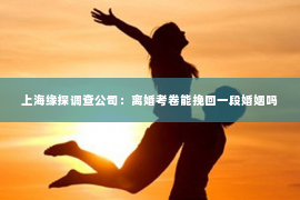 上海缘探调查公司：离婚考卷能挽回一段婚姻吗