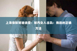 上海缘探婚姻调查：婚内女人出轨：挽回的正确方法