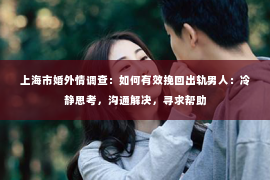 上海市婚外情调查：如何有效挽回出轨男人：冷静思考，沟通解决，寻求帮助