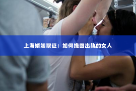 上海婚姻取证：如何挽回出轨的女人