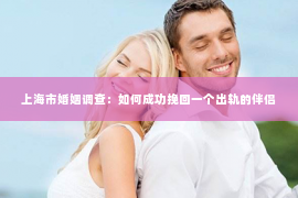 上海市婚姻调查：如何成功挽回一个出轨的伴侣
