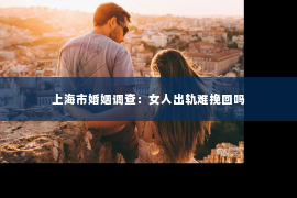 上海市婚姻调查：女人出轨难挽回吗