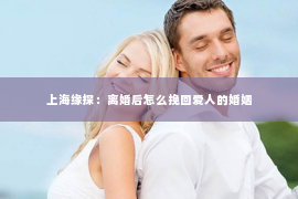 上海缘探：离婚后怎么挽回爱人的婚姻