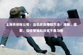 上海市侦探公司：出轨后的挽回方法：理解、道歉、信任重建和改变不良习惯