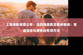 上海缘探调查公司：出轨挽回真实案例视频：重建信任与感情的有效方法