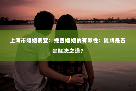 上海市婚姻调查：挽回婚姻的有效性：摊牌是否是解决之道？