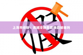 上海市侦探：离婚冷静期能挽回婚姻吗