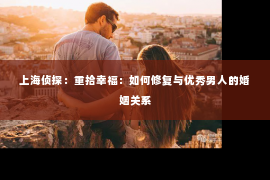 上海侦探：重拾幸福：如何修复与优秀男人的婚姻关系