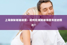 上海缘探婚姻调查：如何处理婚姻挽回失败的情况？