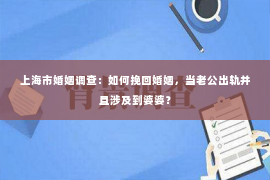 上海市婚姻调查：如何挽回婚姻，当老公出轨并且涉及到婆婆？