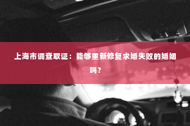 上海市调查取证：能够重新修复求婚失败的婚姻吗？