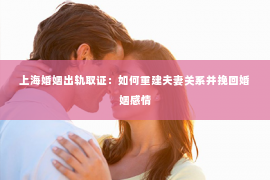 上海婚姻出轨取证：如何重建夫妻关系并挽回婚姻感情