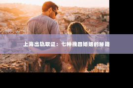 上海出轨取证：七种挽回婚姻的秘籍