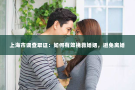 上海市调查取证：如何有效挽救婚姻，避免离婚