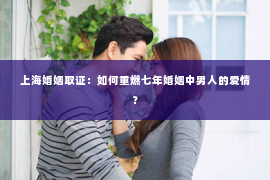 上海婚姻取证：如何重燃七年婚姻中男人的爱情？