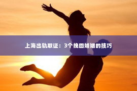 上海出轨取证：3个挽回婚姻的技巧