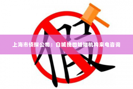 上海市侦探公司：白城挽回婚姻机构来电咨询