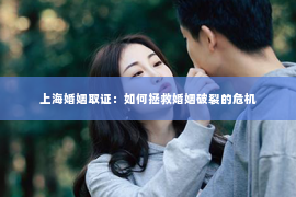 上海婚姻取证：如何拯救婚姻破裂的危机