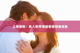 上海缘探：男人怎样挽回老婆婚姻关系