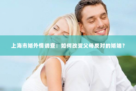 上海市婚外情调查：如何改变父母反对的婚姻？