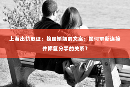 上海出轨取证：挽回婚姻的文案：如何重新连接并修复分手的关系？