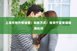 上海市婚外情调查：联系方式：寻找宁夏重建婚姻机构