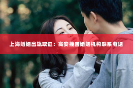 上海婚姻出轨取证：高安挽回婚姻机构联系电话