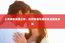 上海缘探调查公司：如何重建与渣攻男的婚姻关系