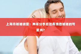 上海市婚姻调查：两年分手后还有挽回婚姻的可能吗？