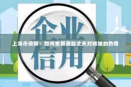 上海市侦探：如何重新激起丈夫对婚姻的热情