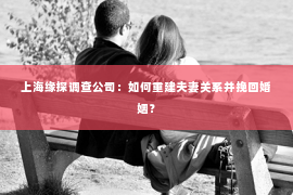 上海缘探调查公司：如何重建夫妻关系并挽回婚姻？