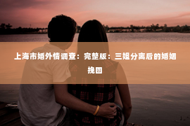 上海市婚外情调查：完整版：三姐分离后的婚姻挽回