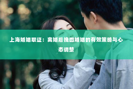 上海婚姻取证：离婚后挽回婚姻的有效策略与心态调整