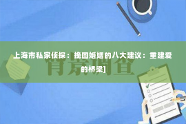 上海市私家侦探：挽回婚姻的八大建议：重建爱的桥梁]