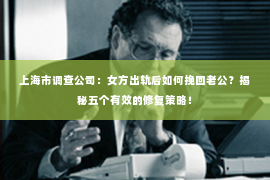 上海市调查公司：女方出轨后如何挽回老公？揭秘五个有效的修复策略！