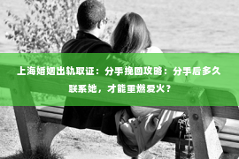 上海婚姻出轨取证：分手挽回攻略：分手后多久联系她，才能重燃爱火？