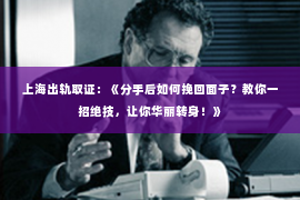 上海出轨取证：《分手后如何挽回面子？教你一招绝技，让你华丽转身！》