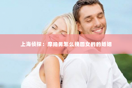 上海侦探：摩羯男怎么挽回女的的婚姻