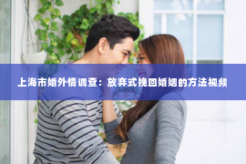 上海市婚外情调查：放弃式挽回婚姻的方法视频